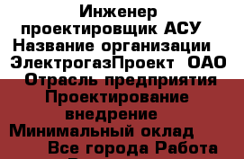 Инженер-проектировщик АСУ › Название организации ­ ЭлектрогазПроект, ОАО › Отрасль предприятия ­ Проектирование, внедрение › Минимальный оклад ­ 30 000 - Все города Работа » Вакансии   . Мурманская обл.,Видяево нп